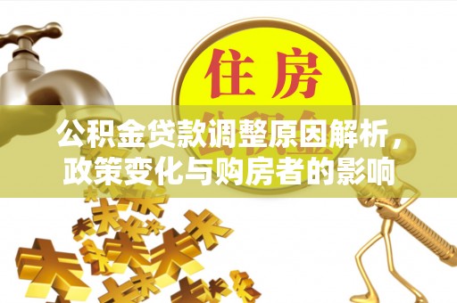 泾河公积金贷款调整原因解析，政策变化与购房者的影响