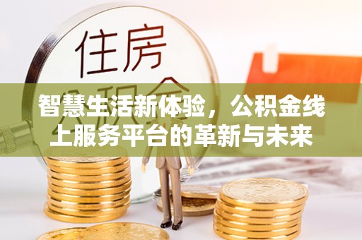 泾河智慧生活新体验，公积金线上服务平台的革新与未来