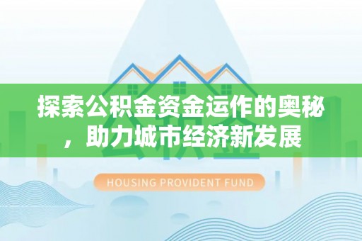 泾河探索公积金资金运作的奥秘，助力城市经济新发展