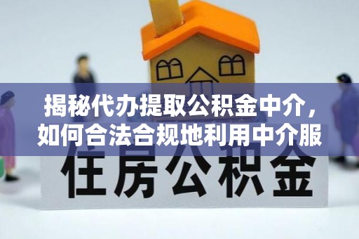 泾河揭秘代办提取公积金中介，如何合法合规地利用中介服务