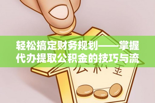 泾河轻松搞定财务规划——掌握代办提取公积金的技巧与流程