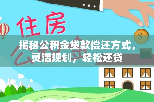泾河揭秘公积金贷款偿还方式，灵活规划，轻松还贷