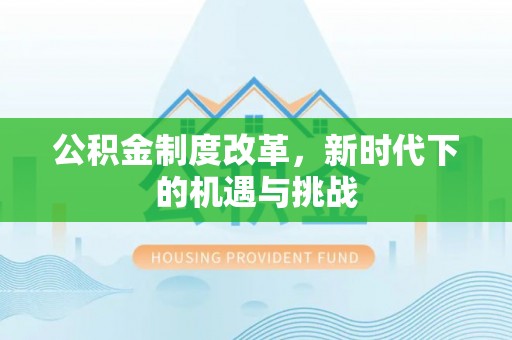 泾河公积金制度改革，新时代下的机遇与挑战
