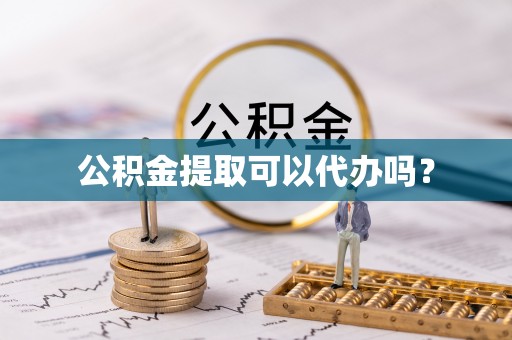 泾河公积金提取可以代办吗？