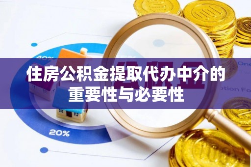 泾河住房公积金提取代办中介的重要性与必要性