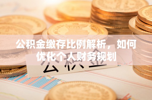 泾河公积金缴存比例解析，如何优化个人财务规划