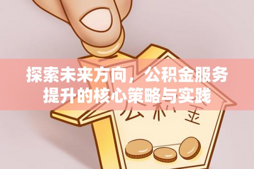 泾河探索未来方向，公积金服务提升的核心策略与实践