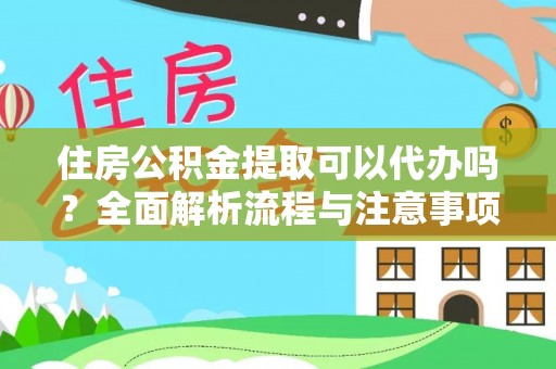 泾河住房公积金提取可以代办吗？全面解析流程与注意事项