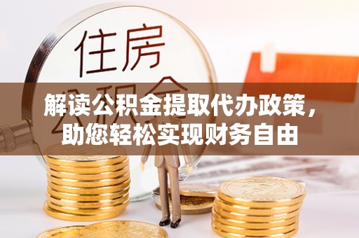 泾河解读公积金提取代办政策，助您轻松实现财务自由