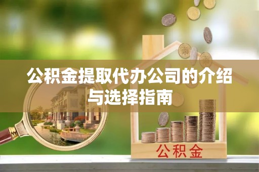 泾河公积金提取代办公司的介绍与选择指南