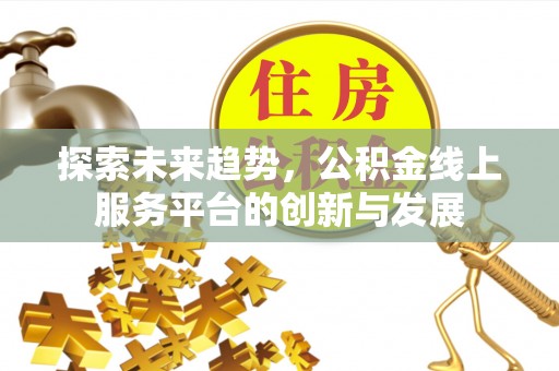 泾河探索未来趋势，公积金线上服务平台的创新与发展