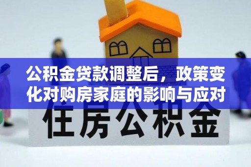 泾河公积金贷款调整后，政策变化对购房家庭的影响与应对策略