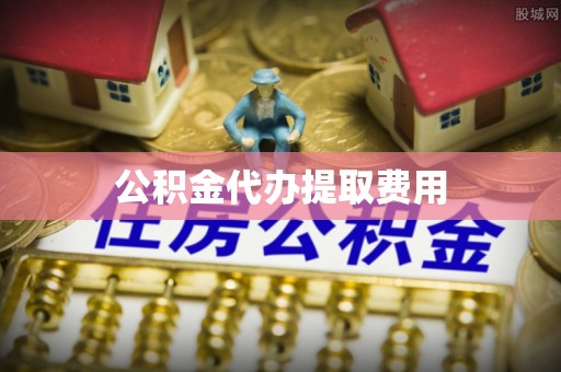 泾河公积金代办提取费用