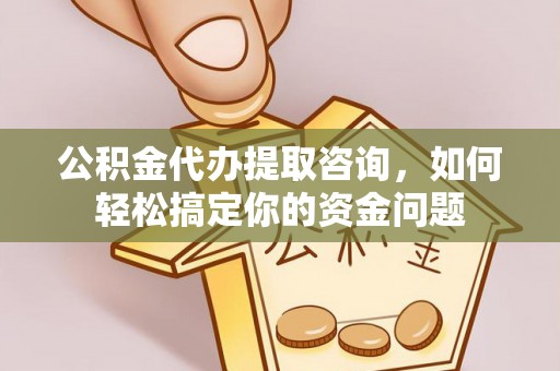 泾河公积金代办提取咨询，如何轻松搞定你的资金问题
