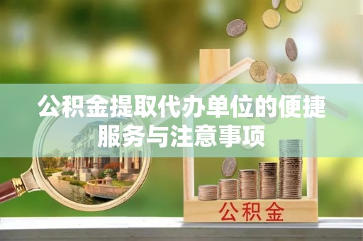 泾河公积金提取代办单位的便捷服务与注意事项