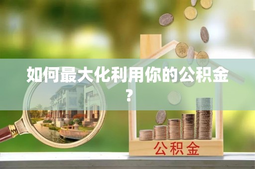 泾河如何最大化利用你的公积金？