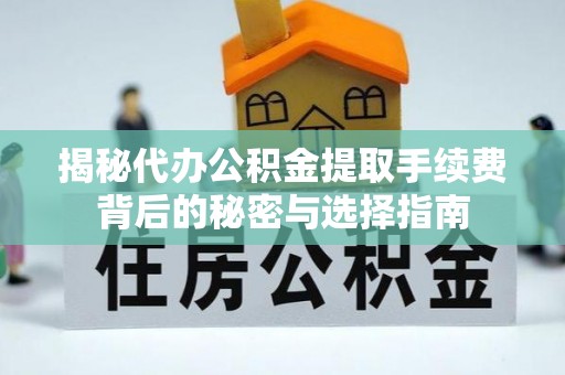 泾河揭秘代办公积金提取手续费背后的秘密与选择指南