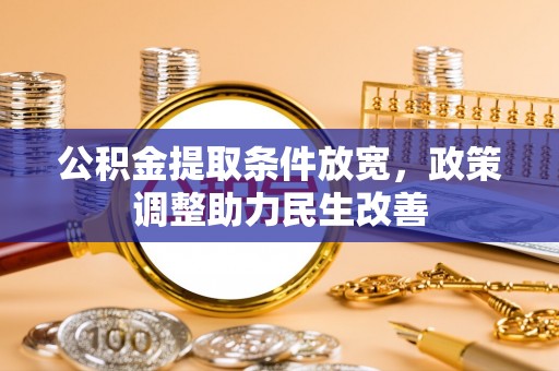 泾河公积金提取条件放宽，政策调整助力民生改善