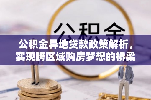 泾河公积金异地贷款政策解析，实现跨区域购房梦想的桥梁