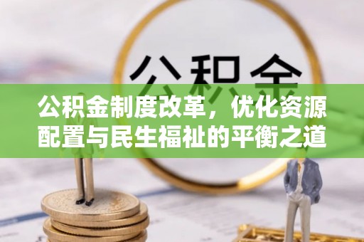 泾河公积金制度改革，优化资源配置与民生福祉的平衡之道
