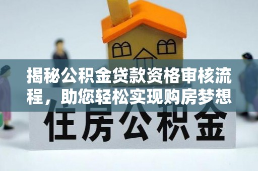 泾河揭秘公积金贷款资格审核流程，助您轻松实现购房梦想