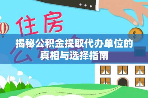 泾河揭秘公积金提取代办单位的真相与选择指南