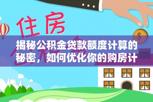 泾河揭秘公积金贷款额度计算的秘密，如何优化你的购房计划？