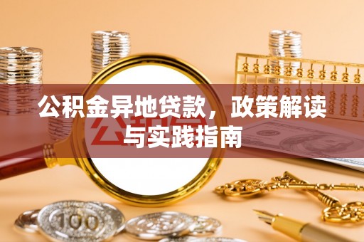 泾河公积金异地贷款，政策解读与实践指南