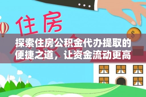 泾河探索住房公积金代办提取的便捷之道，让资金流动更高效