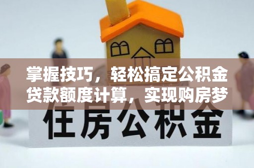 泾河掌握技巧，轻松搞定公积金贷款额度计算，实现购房梦想