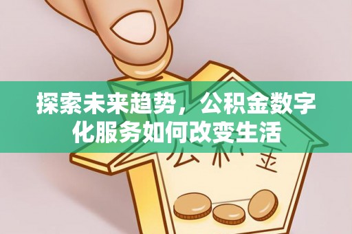 泾河探索未来趋势，公积金数字化服务如何改变生活