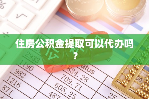 泾河住房公积金提取可以代办吗？