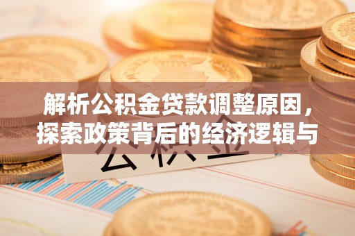 泾河解析公积金贷款调整原因，探索政策背后的经济逻辑与民生影响