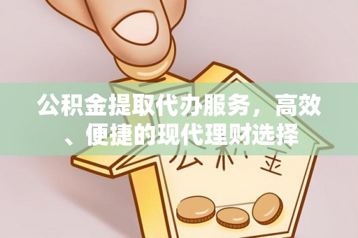 泾河公积金提取代办服务，高效、便捷的现代理财选择