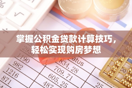 泾河掌握公积金贷款计算技巧，轻松实现购房梦想