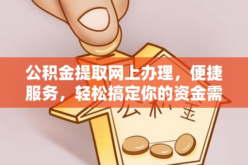 泾河公积金提取网上办理，便捷服务，轻松搞定你的资金需求