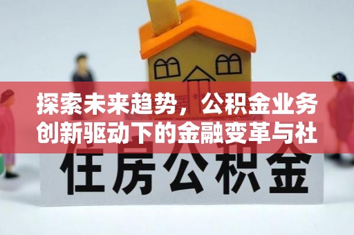 泾河探索未来趋势，公积金业务创新驱动下的金融变革与社会价值