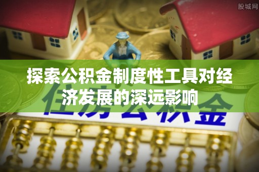 泾河探索公积金制度性工具对经济发展的深远影响