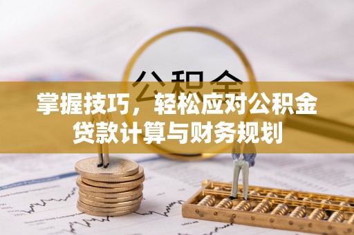 泾河掌握技巧，轻松应对公积金贷款计算与财务规划