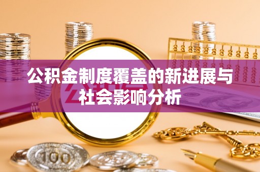 泾河公积金制度覆盖的新进展与社会影响分析