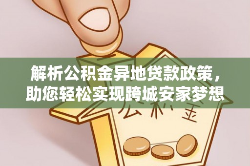 泾河解析公积金异地贷款政策，助您轻松实现跨城安家梦想