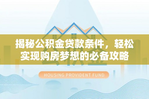 泾河揭秘公积金贷款条件，轻松实现购房梦想的必备攻略