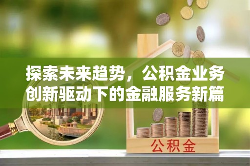 泾河探索未来趋势，公积金业务创新驱动下的金融服务新篇章