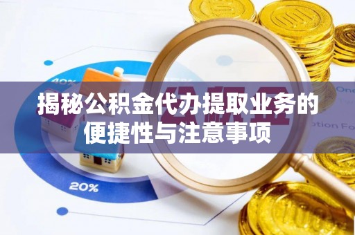 泾河揭秘公积金代办提取业务的便捷性与注意事项