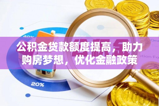 泾河公积金贷款额度提高，助力购房梦想，优化金融政策