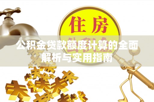 泾河公积金贷款额度计算的全面解析与实用指南