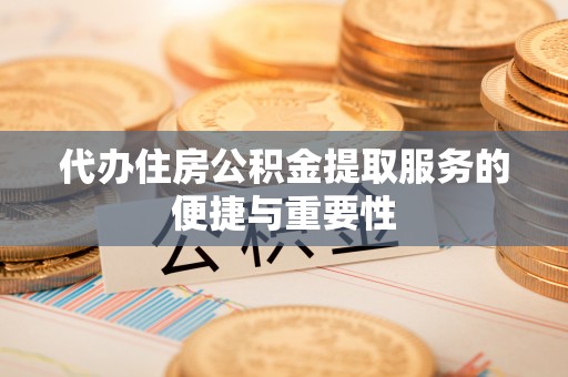 泾河代办住房公积金提取服务的便捷与重要性