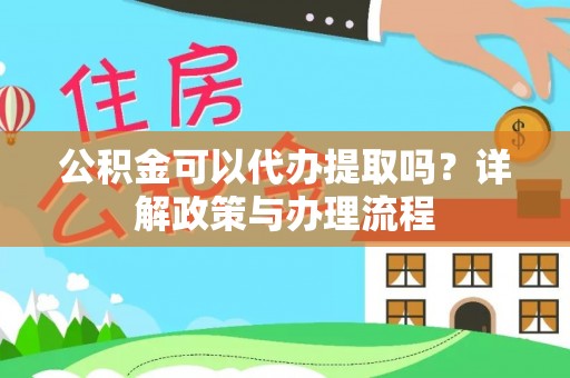 泾河公积金可以代办提取吗？详解政策与办理流程