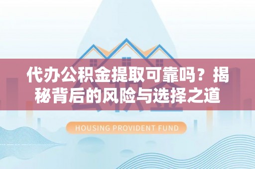 泾河代办公积金提取可靠吗？揭秘背后的风险与选择之道