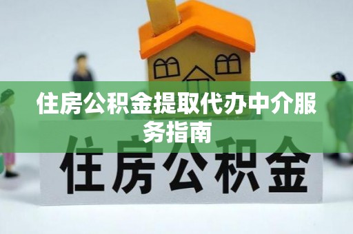 泾河住房公积金提取代办中介服务指南